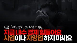 (※시청자댓글) 지금 내수 경제 힘들어요. 사업이나 자영업 하지 마세요. 성실하다고 사업이 성공하는 건 아닙니다. 노력과 상관 없이 망하는 사람 많아요.