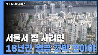 서울 내집 마련 월급 꼬박 모아 18년...3달 사이 1년↑ / YTN