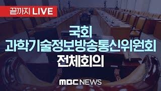 국회 과학기술정보방송통신위원회 전체회의..‘비상계엄 사태’ 현안 질의 - [끝까지LIVE] MBC 중계방송 2024년 12월 09일