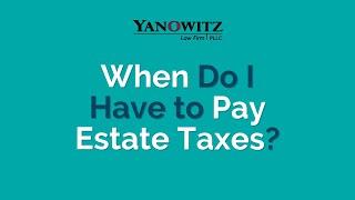 When Do I Have to Pay Estate Taxes?