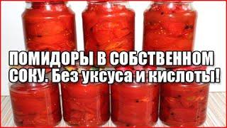 ПОМИДОРЫ В СОБСТВЕННОМ СОКУ НА ЗИМУ. Без уксуса и лимонной кислоты! Отлично хранятся дома!