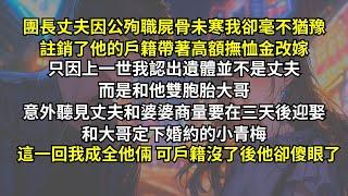 團長丈夫因公殉職，我卻毫不猶豫註銷了戶籍帶著高額撫恤金改嫁。只因上一世我認出遺體是他雙胞胎大哥，意外聽見丈夫和婆婆商量要迎娶和大哥定下婚約的小青梅。這一回他正做着美梦，可戶籍沒了後他卻傻眼了。
