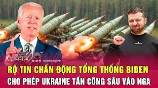 Rộ tin chấn động Tổng thống Biden cho phép Ukraine tấn công sâu vào Nga