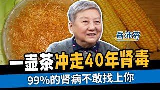 一壶茶冲走40年肾毒 99%的肾病不敢找上你【国医养生】