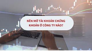 Nên mở tài khoản chứng khoán ở công ty nào tốt?