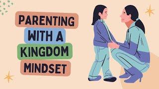 Parenting with a Kingdom Mindset: A Christian Parenting Journey