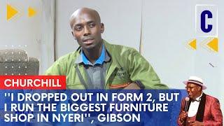 I DROPPED OUT IN FORM 2, BUT I RUN THE BIGGEST FURNITURE SHOP IN NYERI, GIBSON