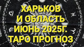 ХАРЬКОВ. И ОБЛАСТЬ ИЮНЬ 2025ГОД. ТАРО ПРОГНОЗ 
