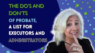 The Do’s and Don’ts of Probate - A List For Executors and Administrators During the Probate Process