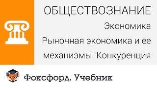 Экономика. Рыночная экономика и ее механизмы. Конкуренция. Центр онлайн-обучения «Фоксфорд»