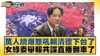萬人擠爆怒吼賴清德下台了女綠委舉報共諜直播翻車了【#新聞大白話】20250622-3｜#葉元之 #黃揚明 #毛嘉慶