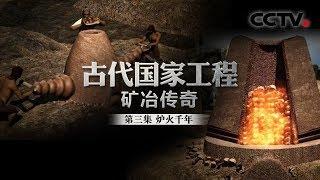 《古代国家工程 矿冶传奇》第三集 炉火千年 | CCTV纪录