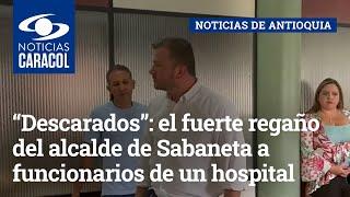 “Descarados”: el fuerte regaño del alcalde de Sabaneta a funcionarios de un hospital