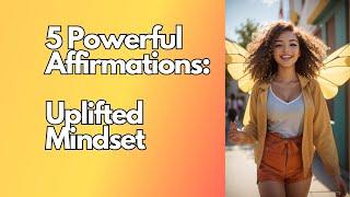 5 powerful affirmations: Uplifted Mindset! 