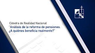 Cátedra de Realidad Nacional: "Análisis de la reforma de pensiones. ¿A quiénes beneficia realmente?