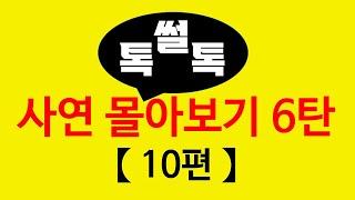 ▶톡썰톡◀ 【사연 몰아보기 6탄(총 10편)】한번에 몰아보세요/사이다사연/드라마라디오/실화사연/카톡썰/네이트판/톡썰/썰톡 사이다사연/드라마라디오/실화사연/카톡썰/네이트판/톡썰/썰톡