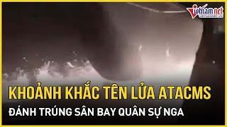 Chính thức công bố video khoảnh khắc tên lửa ATACMS của UKraine đánh trúng sân bay quân sự Nga