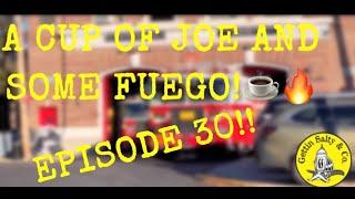 A CUP OF JOE AND SOME FUEGO! Ep:30!!