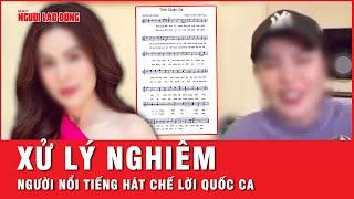 Người nổi tiếng chế lời Quốc ca, cư dân mạng mong muốn công an vào cuộc xử lý nghiêm | Tin nhanh