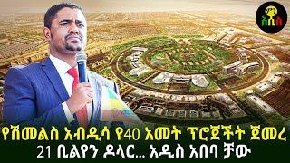 የሽመልስ አብዲሳ  የ40 ዓመት ፕሮጀክት ጀመረ  21 ቢሊየን ዶላር! አዲስ አበባ ቻው!