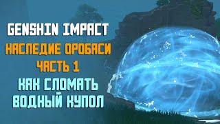 НАСЛЕДИЕ ОРОБАСИ 1 ЧАСТЬ | КАК СЛОМАТЬ ВОДНЫЙ КУПОЛ | GENSHIN IMPACT