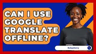 Can I Use Google Translate Offline? - Be App Savvy