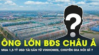Ông lớn “ bất động sản” châu Á mua 1,5 tỷ USD tài sản từ Vinhomes, chuyên gia nói gì? | CafeLand