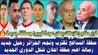 قرار مفاجئ للزمالك يعلن عودة فيريرا وصفقة جديدةصفقة المدافع تقترب ونجم الجزائر رحيل جديد رسالة صفقة