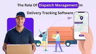 The Role Of Dispatch Management In Delivery Tracking Software