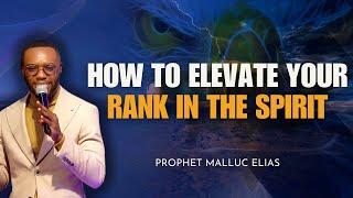 HOW TO ELEVATE YOUR RANK IN THE SPIRIT // PROPHET MALLUC M. ELIAS