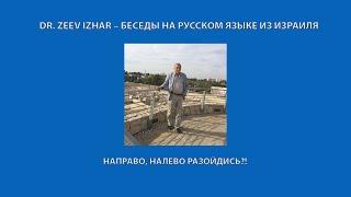 DR. ZEEV IZHAR – БЕСЕДЫ НА РУССКОМ ЯЗЫКЕ ИЗ ИЗРАИЛЯ.  НАПРАВО, НАЛЕВО РАЗОЙДИСЬ?!