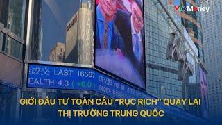 [ TÀI CHÍNH KINH DOANH ] GIỚI ĐẦU TƯ TOÀN CẦU “RỤC RỊCH” QUAY LẠI THỊ TRƯỜNG TRUNG QUỐC | VTVMoney