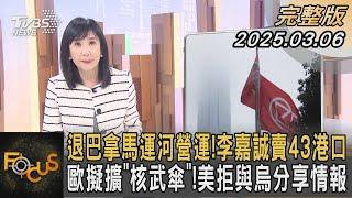 退巴拿馬運河營運!李嘉誠賣43港口 歐擬擴「核武傘」!美拒與烏分享情報｜方念華｜FOCUS全球新聞20250306 @tvbsfocus