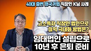 고소득 직장인, 법인으로 이익 극대화 방법은? "임대법인 설립으로 10년 후 은퇴 준비" / 40대 외국기업 직장인 K님 사례