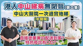 大灣區生活｜港人中山睇病冇閉翳，中山大醫院一次過實地睇，直接煲药兼可配送到家？特色夜诊有D咩？（第二集）￼