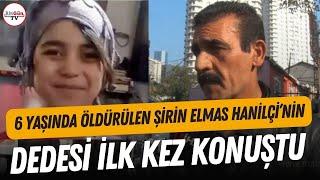 6 yaşında katledilen Şirin Elmas Hanilçi'nin dedesi ilk kez konuştu...