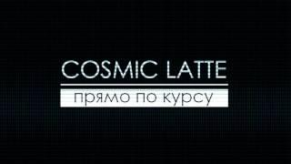 Cosmic Latte - Прямо по курсу