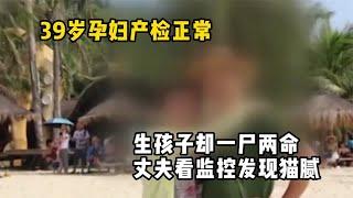 39岁孕妇产检正常，生孩子却一尸两命，丈夫看监控发现猫腻！