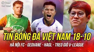 Bóng đá Việt Nam hôm nay 18-10 | Hà Nội FC đón tin cực vui, Geovane xin nhập tịch, HAGL gặp khó khăn