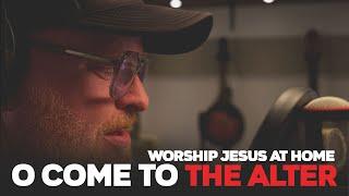 O COME TO THE ALTER - Worship Jesus At Home #jesus #worship #music
