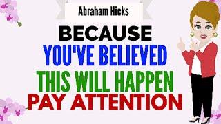 BECAUSE YOU'VE BELIEVED THIS WILL HAPPEN PAY ATTENTION !  Abraham Hicks 2024