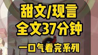 【一口气看完系列】甜文/现言 全文37分钟，已完结 #甜宠 #一口气看完系列 #甜文 #小说推荐 #炒鸡好看小说