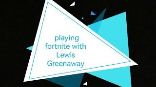 playing fortnite with Lewis Greenaway