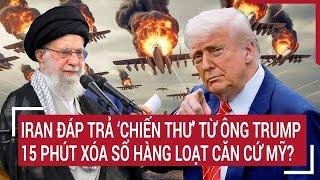 Thời sự quốc tế: Iran đáp trả ‘chiến thư’ từ ông Trump, 15 phút sẽ xóa sổ hàng loạt căn cứ Mỹ?