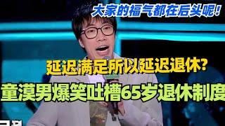 童漠男爆笑吐槽最新65岁退休制度！延迟满足所以延迟退休？大家的福气都在后头呢！#脱口秀 #综艺 #脱口秀大会 #搞笑 #娱乐 #童漠男