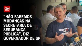 “Não faremos mudanças na Secretaria de Segurança Pública”, diz governador de SP | CNN ARENA