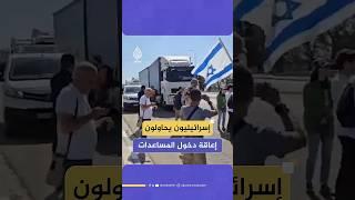 متظاهرون إسرائيليون يحاولون إعاقة دخول المساعدات إلى قطاع غزة