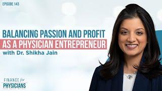 Balancing Passion and Profit As A Physician Entrepreneur with Dr. Shikha Jain