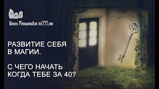 Развитие себя в магии. С чего начать когда тебе за 40?