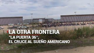 #LaOtraFrontera | "La puerta 36" el cruce migrante hacia el sueño americano